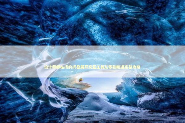 设计师都在找的折叠展开交互工具从零到精通完整攻略 IT技术