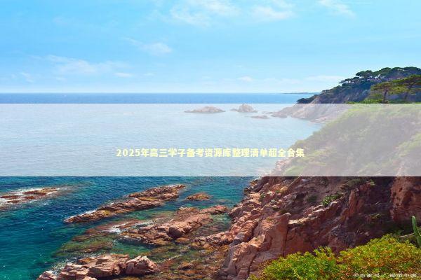 2025年高三学子备考资源库整理清单超全合集 教育招生